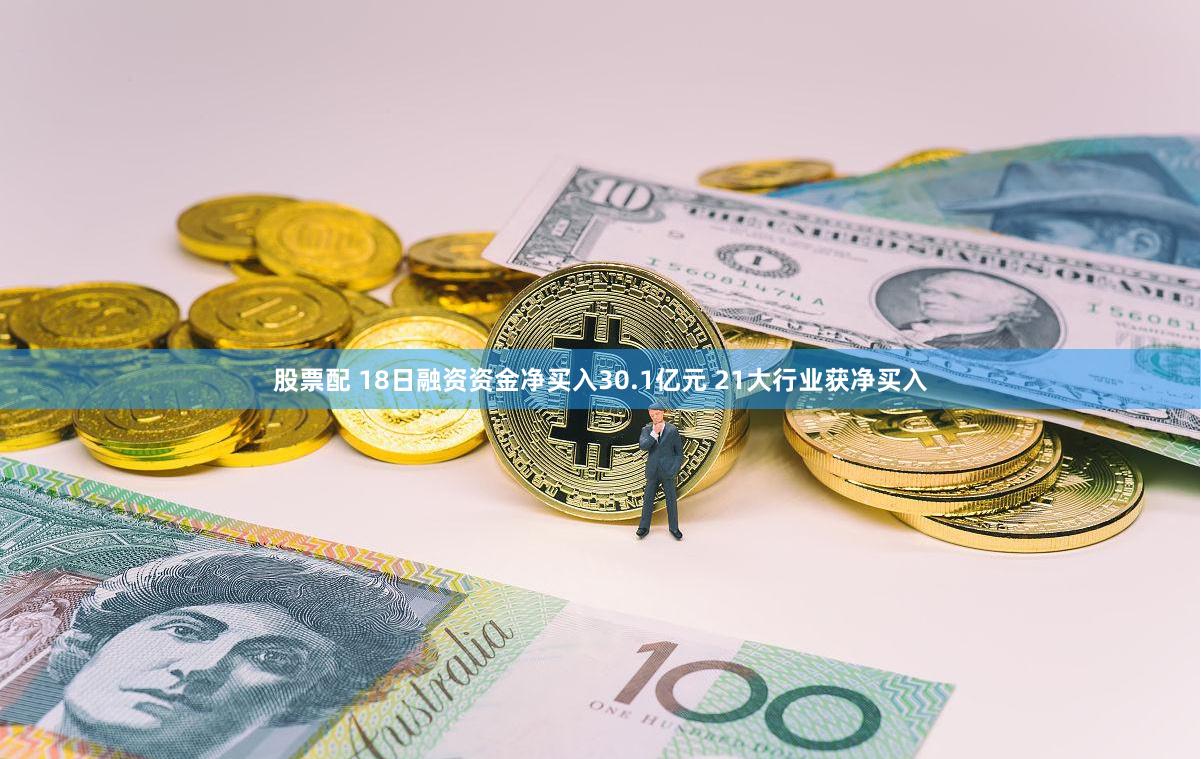 股票配 18日融资资金净买入30.1亿元 21大行业获净买入