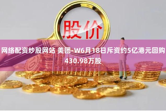 网络配资炒股网站 美团-W6月18日斥资约5亿港元回购430.98万股