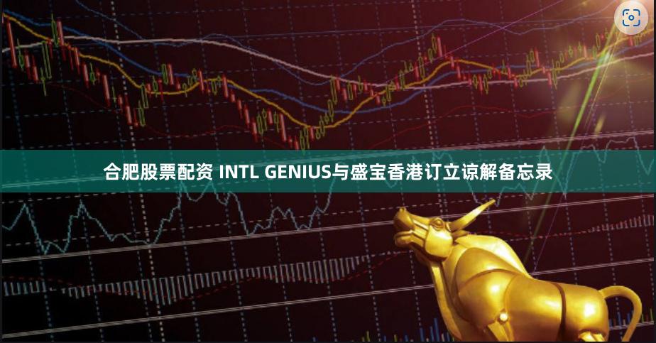 合肥股票配资 INTL GENIUS与盛宝香港订立谅解备忘录