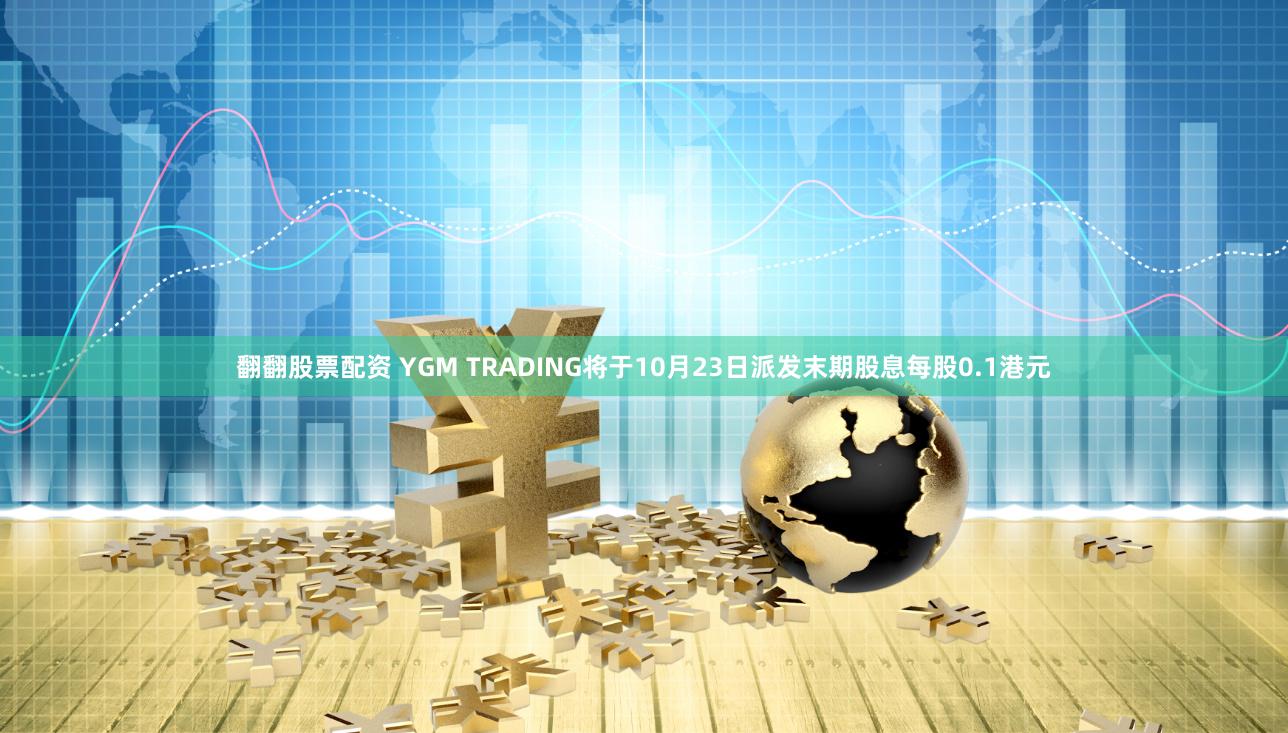 翻翻股票配资 YGM TRADING将于10月23日派发末期股息每股0.1港元