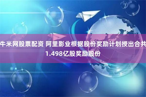 牛米网股票配资 阿里影业根据股份奖励计划授出合共1.498亿股奖励股份