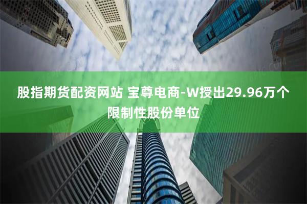 股指期货配资网站 宝尊电商-W授出29.96万个限制性股份单位