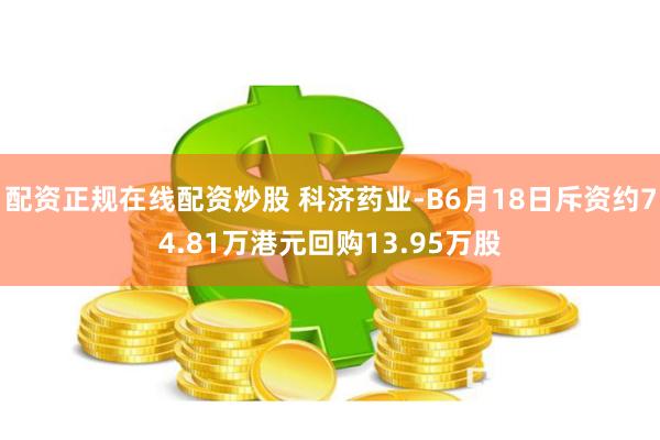 配资正规在线配资炒股 科济药业-B6月18日斥资约74.81万港元回购13.95万股