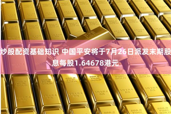 炒股配资基础知识 中国平安将于7月26日派发末期股息每股1.64678港元