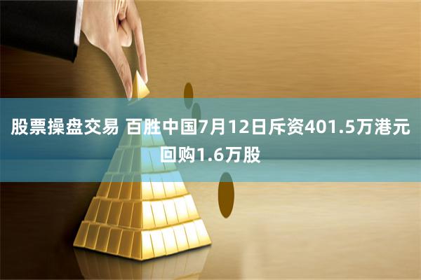 股票操盘交易 百胜中国7月12日斥资401.5万港元回购1.6万股