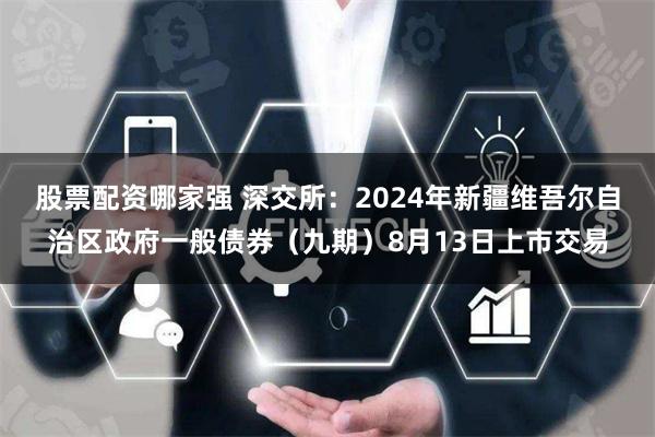 股票配资哪家强 深交所：2024年新疆维吾尔自治区政府一般债券（九期）8月13日上市交易