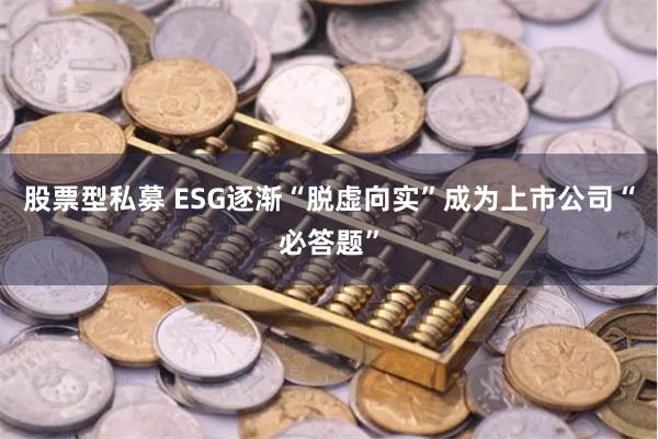 股票型私募 ESG逐渐“脱虚向实”成为上市公司“必答题”