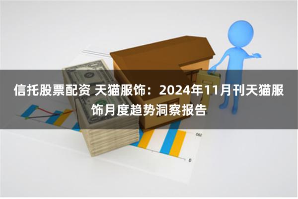 信托股票配资 天猫服饰：2024年11月刊天猫服饰月度趋势洞察报告