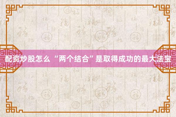 配资炒股怎么 “两个结合”是取得成功的最大法宝