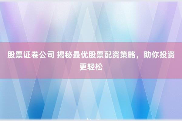 股票证卷公司 揭秘最优股票配资策略，助你投资更轻松