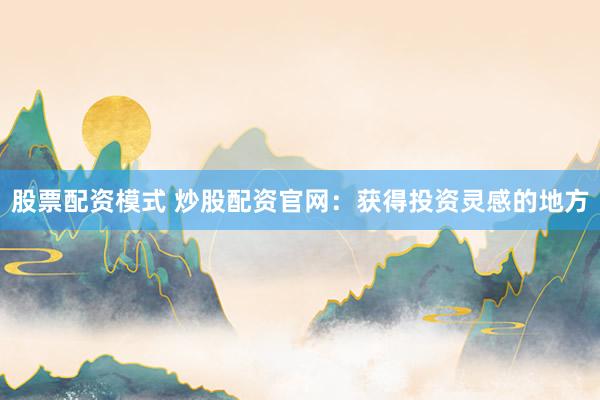 股票配资模式 炒股配资官网：获得投资灵感的地方