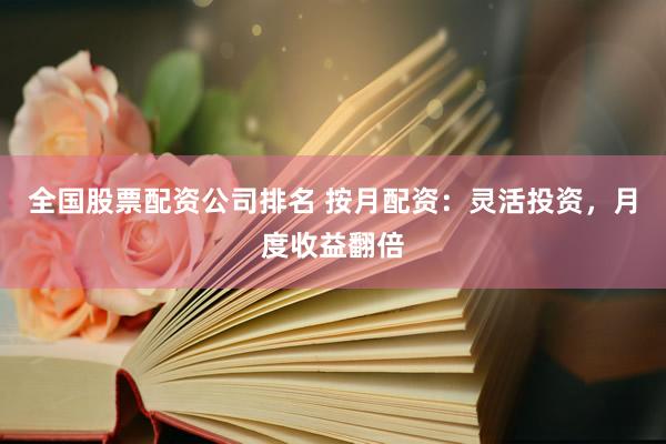 全国股票配资公司排名 按月配资：灵活投资，月度收益翻倍