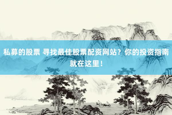 私募的股票 寻找最佳股票配资网站？你的投资指南就在这里！