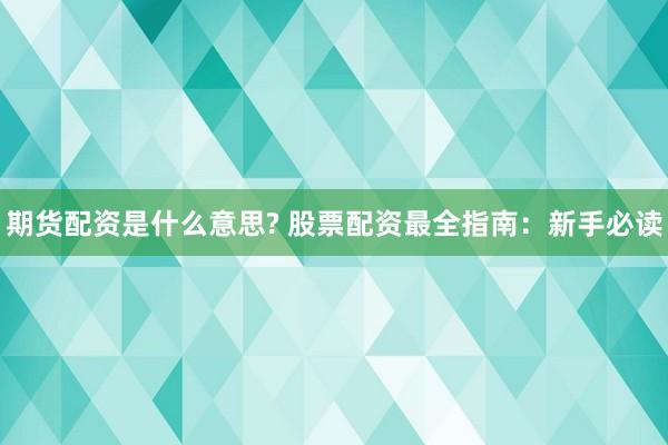 期货配资是什么意思? 股票配资最全指南：新手必读