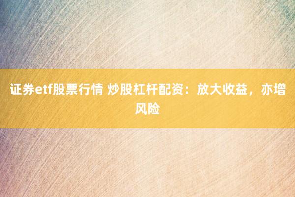 证券etf股票行情 炒股杠杆配资：放大收益，亦增风险