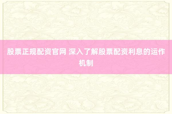 股票正规配资官网 深入了解股票配资利息的运作机制