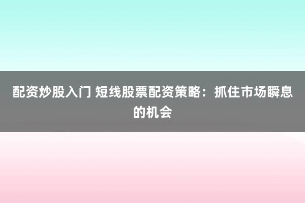 配资炒股入门 短线股票配资策略：抓住市场瞬息的机会