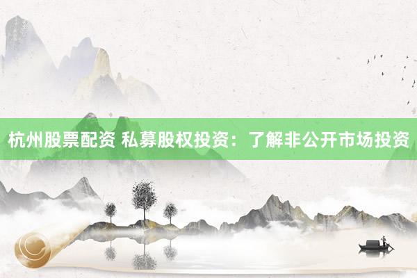 杭州股票配资 私募股权投资：了解非公开市场投资