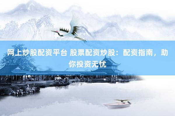 网上炒股配资平台 股票配资炒股：配资指南，助你投资无忧