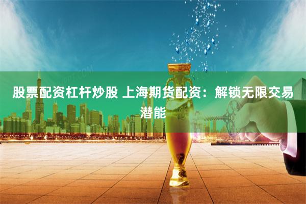 股票配资杠杆炒股 上海期货配资：解锁无限交易潜能