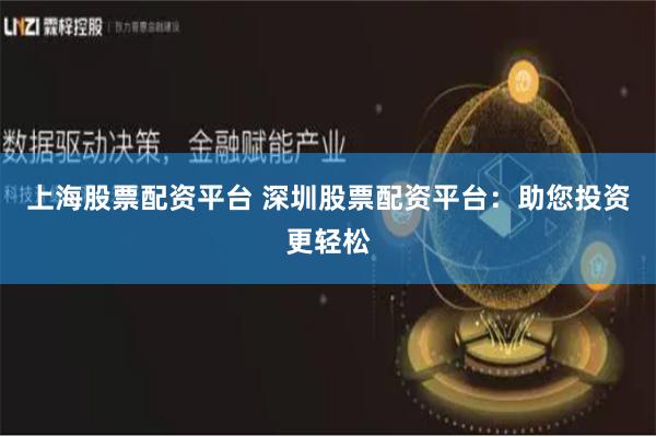 上海股票配资平台 深圳股票配资平台：助您投资更轻松