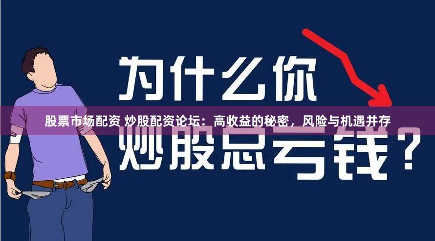 股票市场配资 炒股配资论坛：高收益的秘密，风险与机遇并存