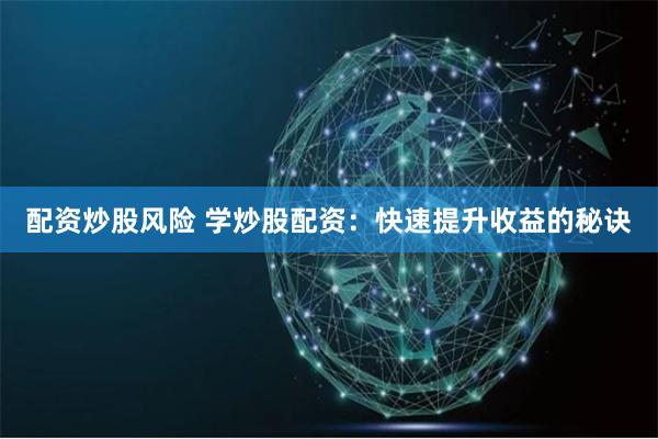 配资炒股风险 学炒股配资：快速提升收益的秘诀
