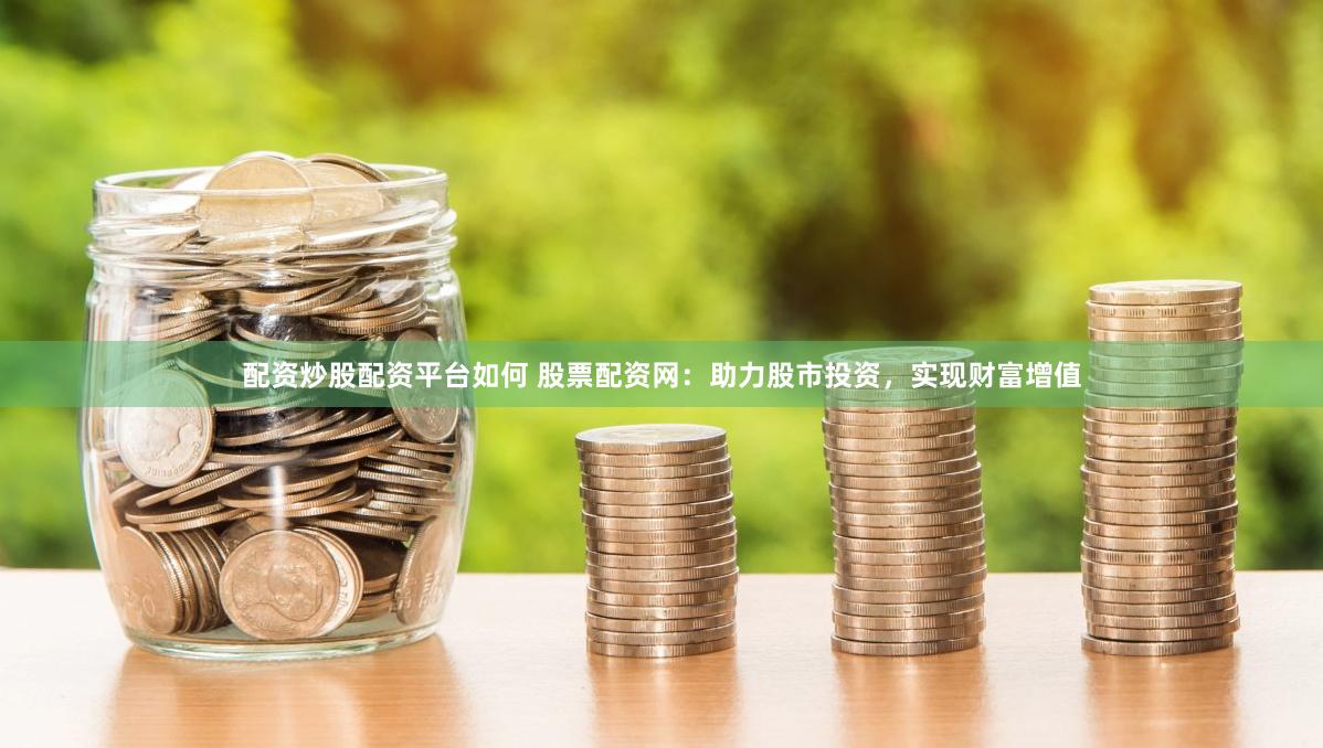 配资炒股配资平台如何 股票配资网：助力股市投资，实现财富增值
