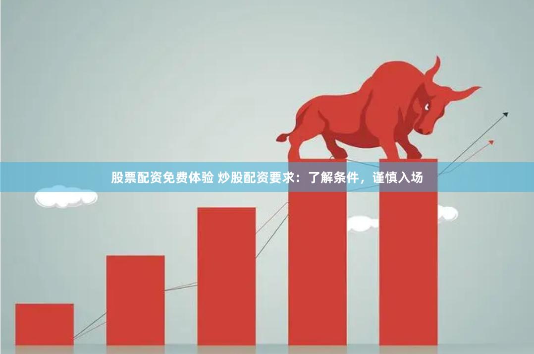 股票配资免费体验 炒股配资要求：了解条件，谨慎入场