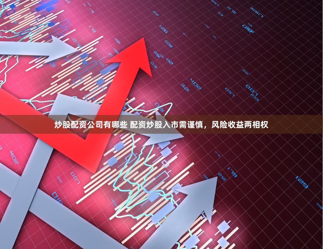 炒股配资公司有哪些 配资炒股入市需谨慎，风险收益两相权