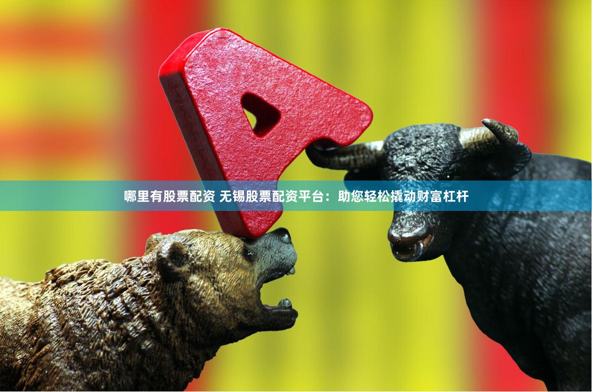 哪里有股票配资 无锡股票配资平台：助您轻松撬动财富杠杆