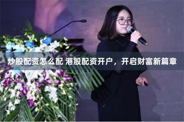 炒股配资怎么配 港股配资开户，开启财富新篇章