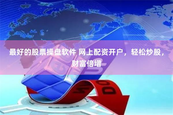 最好的股票操盘软件 网上配资开户，轻松炒股，财富倍增