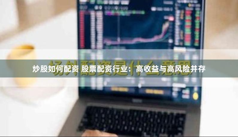 炒股如何配资 股票配资行业：高收益与高风险并存