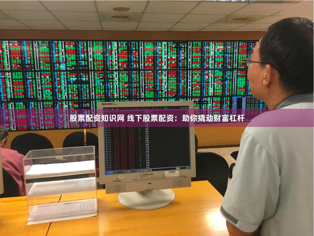 股票配资知识网 线下股票配资：助你撬动财富杠杆