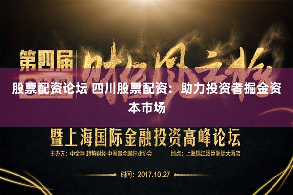 股票配资论坛 四川股票配资：助力投资者掘金资本市场