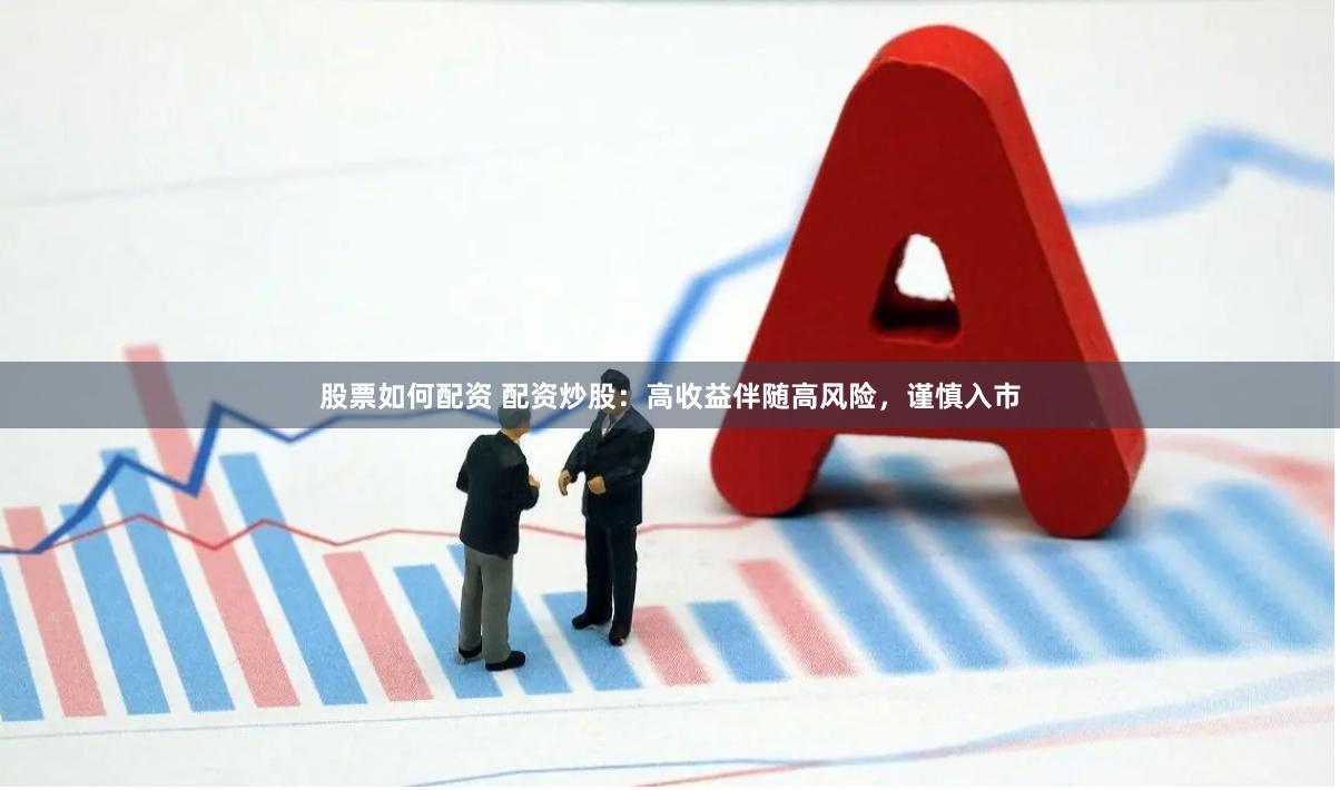 股票如何配资 配资炒股：高收益伴随高风险，谨慎入市