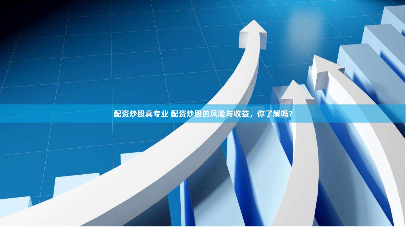 配资炒股真专业 配资炒股的风险与收益，你了解吗？