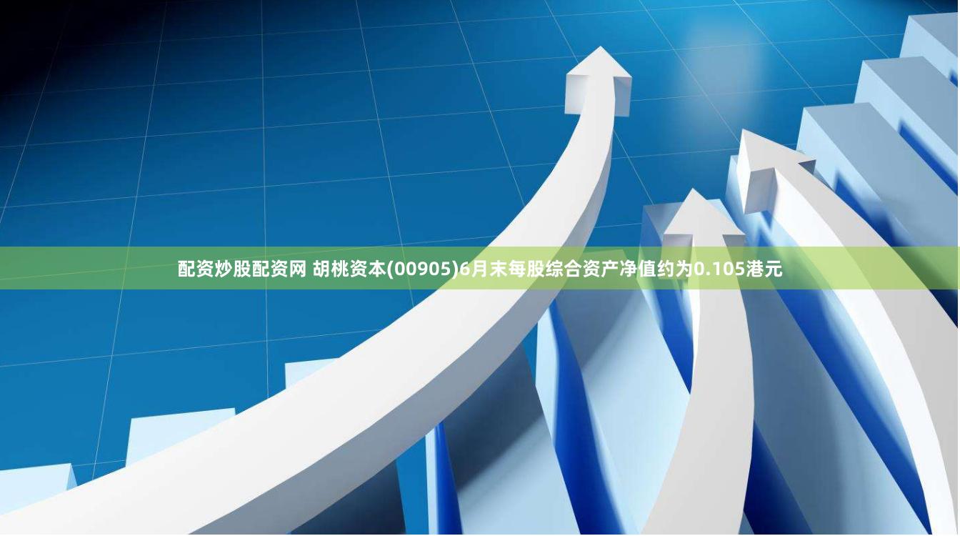 配资炒股配资网 胡桃资本(00905)6月末每股综合资产净值约为0.105港元