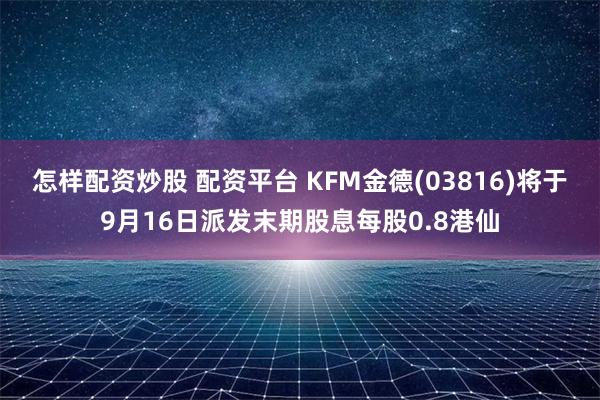 怎样配资炒股 配资平台 KFM金德(03816)将于9月16日派发末期股息每股0.8港仙