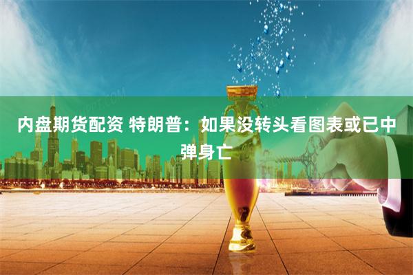 内盘期货配资 特朗普：如果没转头看图表或已中弹身亡