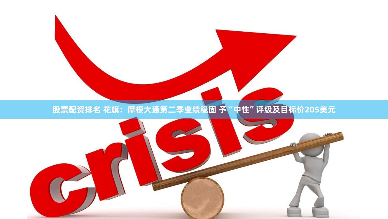股票配资排名 花旗：摩根大通第二季业绩稳固 予“中性”评级及目标价205美元
