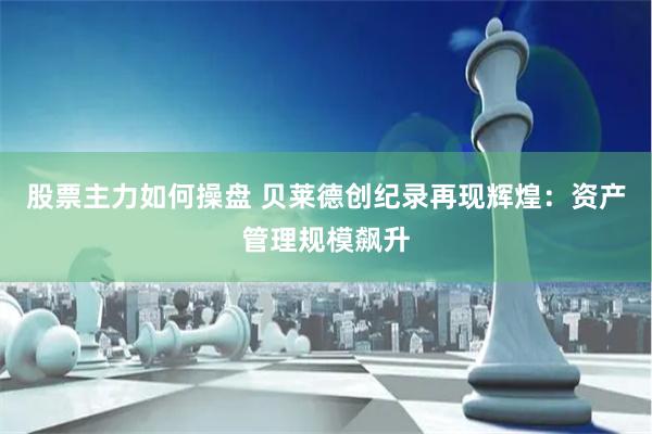 股票主力如何操盘 贝莱德创纪录再现辉煌：资产管理规模飙升