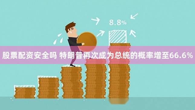 股票配资安全吗 特朗普再次成为总统的概率增至66.6%
