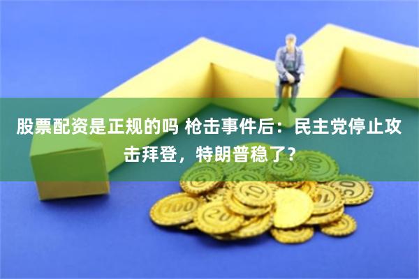 股票配资是正规的吗 枪击事件后：民主党停止攻击拜登，特朗普稳了？