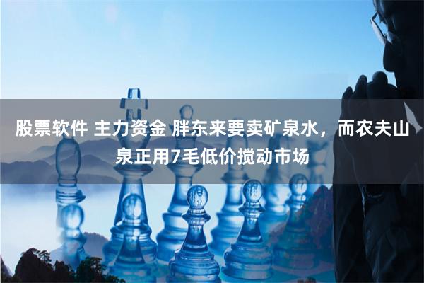 股票软件 主力资金 胖东来要卖矿泉水，而农夫山泉正用7毛低价搅动市场