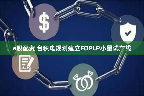 a股配资 台积电规划建立FOPLP小量试产线