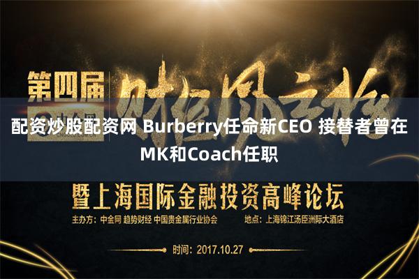 配资炒股配资网 Burberry任命新CEO 接替者曾在MK和Coach任职