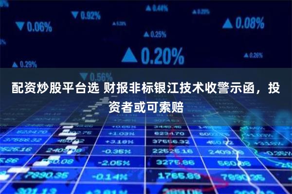 配资炒股平台选 财报非标银江技术收警示函，投资者或可索赔