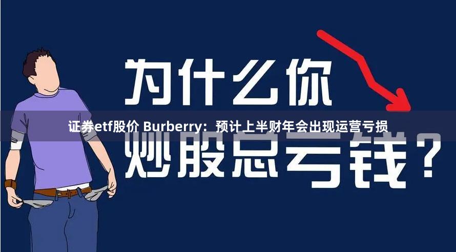 证券etf股价 Burberry：预计上半财年会出现运营亏损
